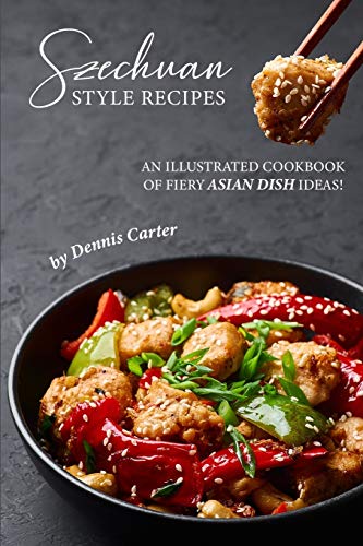 Szechuan Style Recipes: An Illustrated Cookbook of Fiery Asian Dish Ideas! von Independently Published